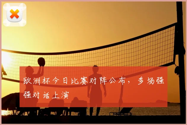 欧洲杯今日比赛对阵公布,多场强强对话上演