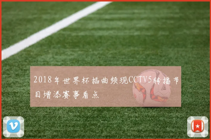 2018年世界杯插曲频现CCTV5转播节目增添赛事看点