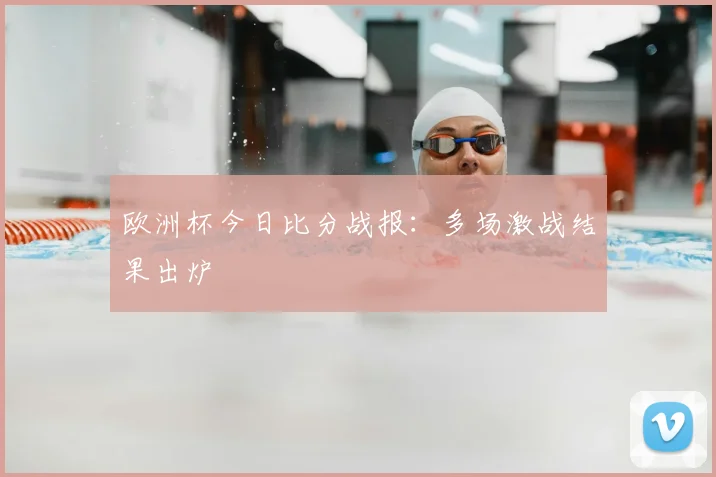 欧洲杯今日比分战报:多场激战结果出炉