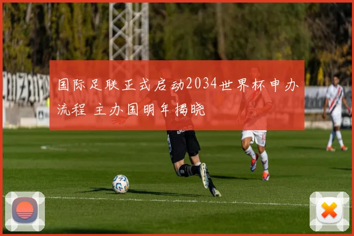 国际足联正式启动2034世界杯申办流程 主办国明年揭晓