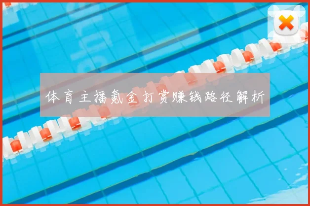 体育主播氪金打赏赚钱路径解析