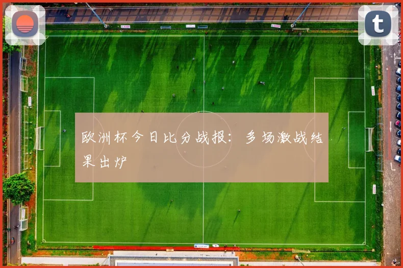 欧洲杯今日比分战报:多场激战结果出炉