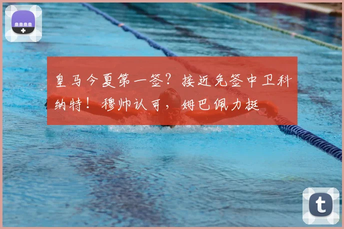 皇马今夏第一签？接近免签中卫科纳特！穆帅认可，姆巴佩力挺