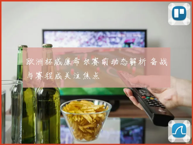 欧洲杯威廉希尔赛前动态解析 备战与赛程成关注焦点