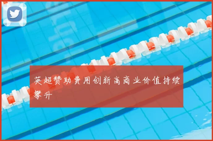 英超赞助费用创新高商业价值持续攀升