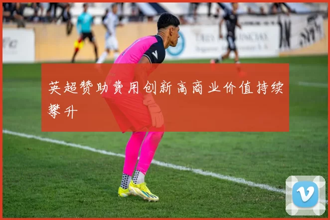 英超赞助费用创新高商业价值持续攀升
