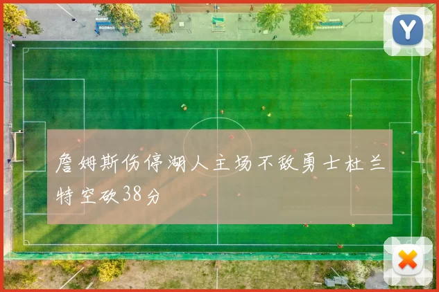 詹姆斯伤停湖人主场不敌勇士杜兰特空砍38分