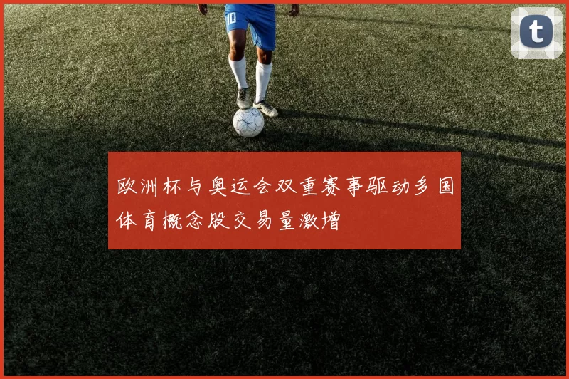 欧洲杯与奥运会双重赛事驱动多国体育概念股交易量激增