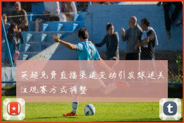 英超免费直播渠道变动引发球迷关注观赛方式调整