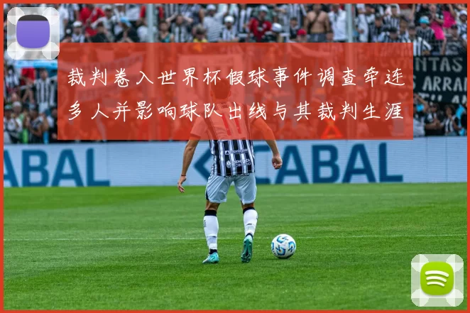 裁判卷入世界杯假球事件调查牵连多人并影响球队出线与其裁判生涯