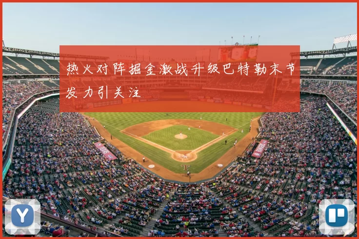 热火对阵掘金激战升级巴特勒末节发力引关注