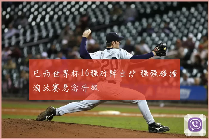 巴西世界杯16强对阵出炉 强强碰撞淘汰赛悬念升级