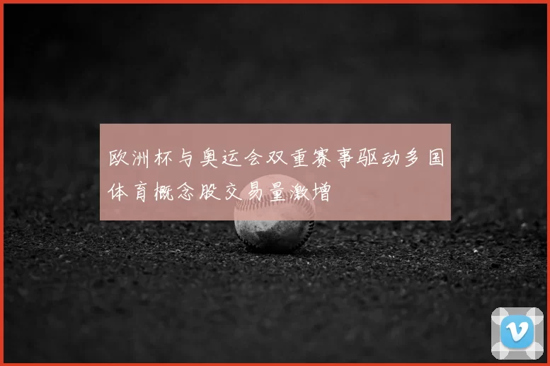 欧洲杯与奥运会双重赛事驱动多国体育概念股交易量激增