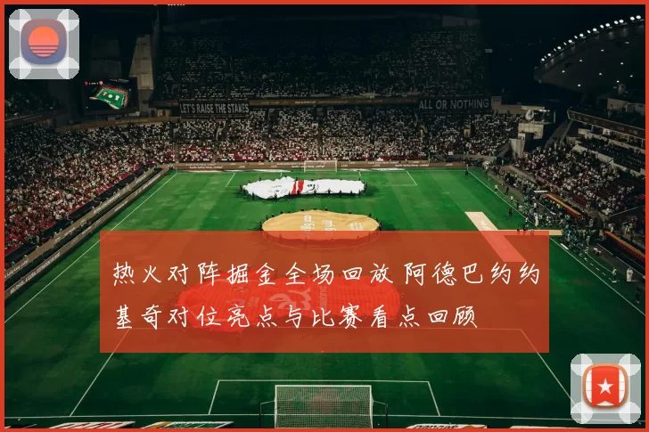 热火对阵掘金全场回放 阿德巴约约基奇对位亮点与比赛看点回顾