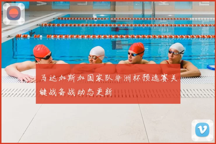 马达加斯加国家队非洲杯预选赛关键战备战动态更新