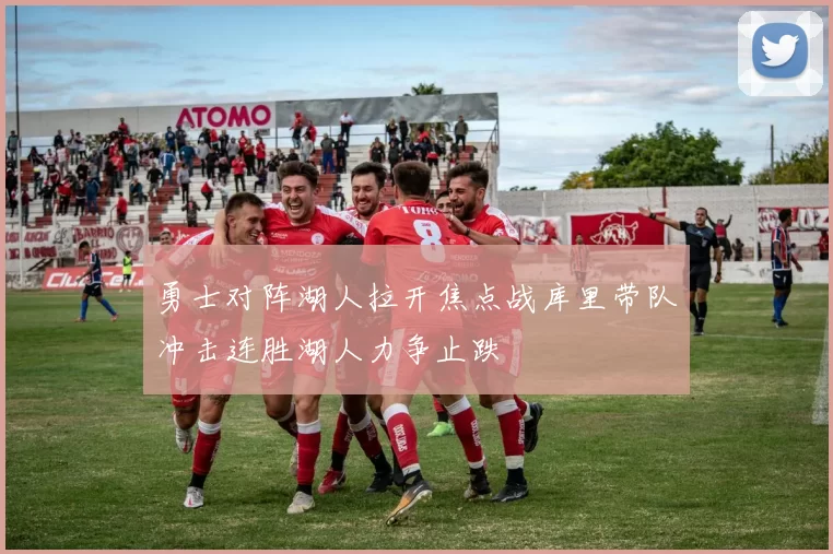 勇士对阵湖人拉开焦点战库里带队冲击连胜湖人力争止跌