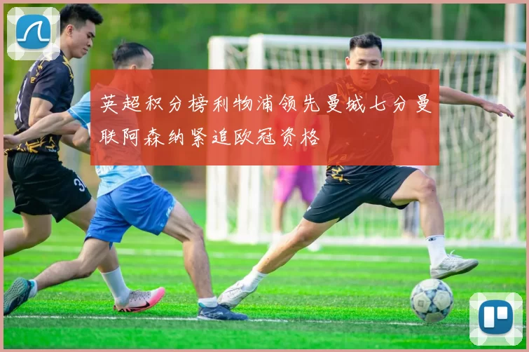 英超积分榜利物浦领先曼城七分曼联阿森纳紧追欧冠资格