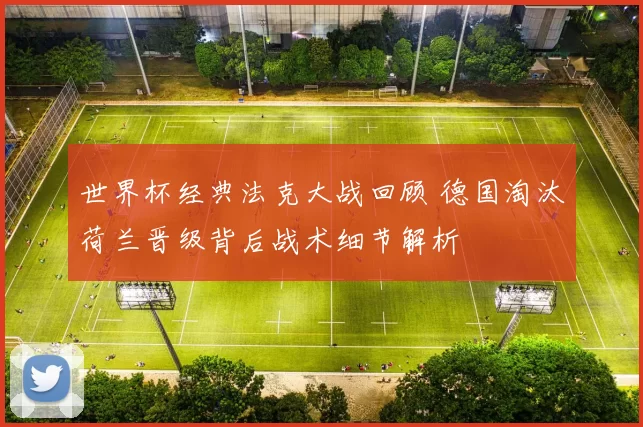世界杯经典法克大战回顾 德国淘汰荷兰晋级背后战术细节解析