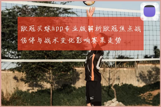 欧冠买球app专业版解析欧冠焦点战伤停与战术变化影响赛果走势