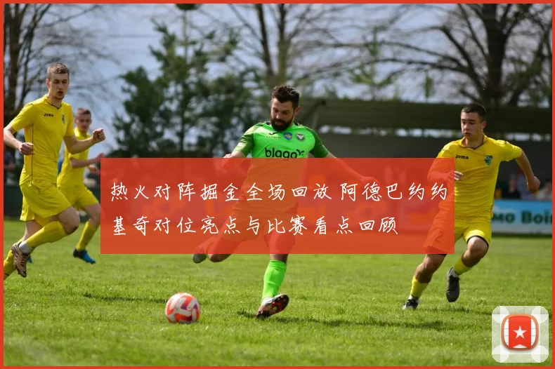 热火对阵掘金全场回放 阿德巴约约基奇对位亮点与比赛看点回顾