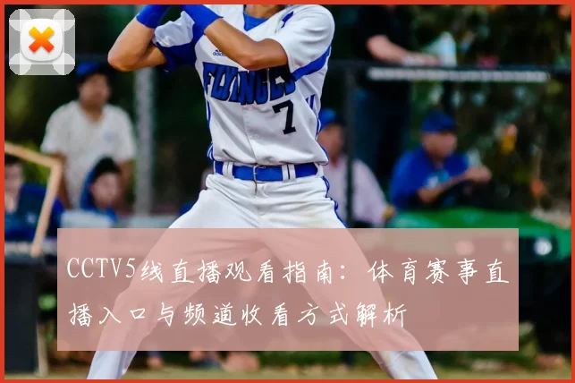 CCTV5线直播观看指南：体育赛事直播入口与频道收看方式解析