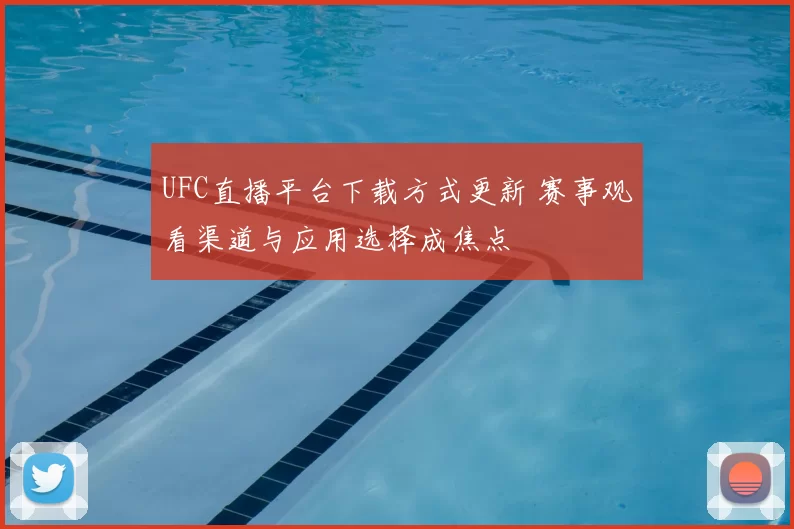 UFC直播平台下载方式更新 赛事观看渠道与应用选择成焦点