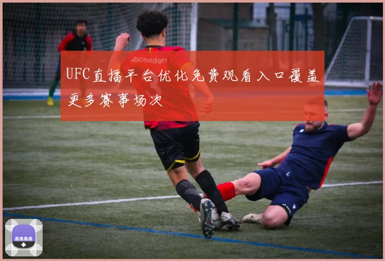 UFC直播平台优化免费观看入口覆盖更多赛事场次