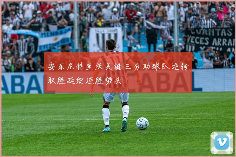 安东尼特里沃关键三分助球队逆转取胜延续连胜势头