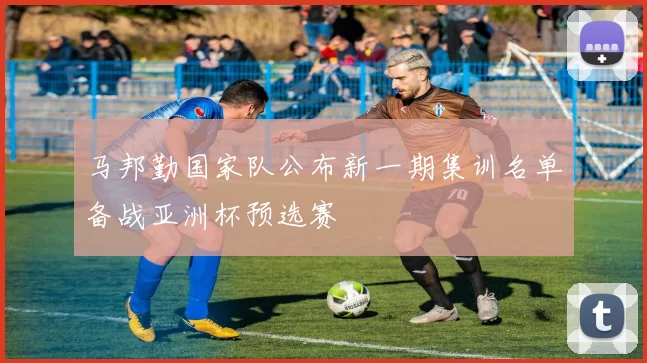 马邦勤国家队公布新一期集训名单备战亚洲杯预选赛