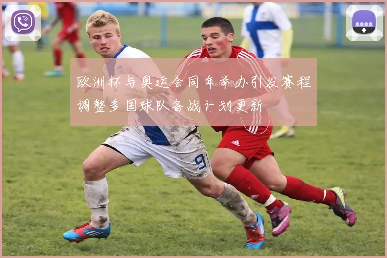 欧洲杯与奥运会同年举办引发赛程调整多国球队备战计划更新
