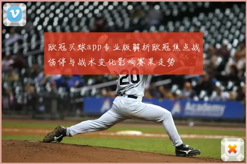 欧冠买球app专业版解析欧冠焦点战伤停与战术变化影响赛果走势