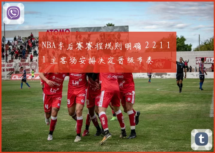 NBA季后赛赛程规则明确 2 2 1 1 1 主客场安排决定晋级节奏