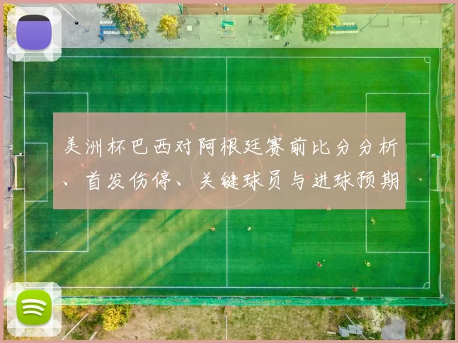 美洲杯巴西对阿根廷赛前比分分析、首发伤停、关键球员与进球预期