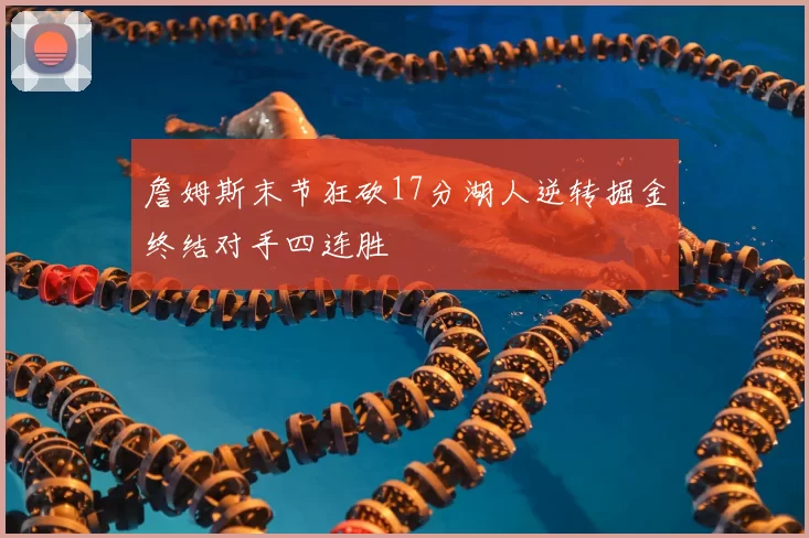 詹姆斯末节狂砍17分湖人逆转掘金终结对手四连胜