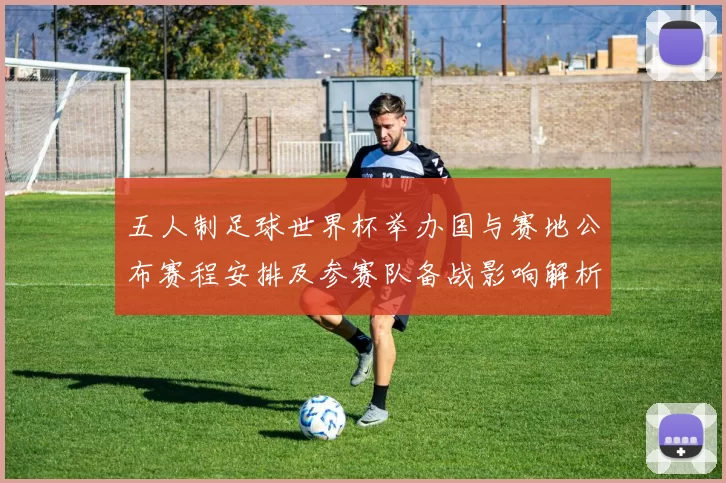 五人制足球世界杯举办国与赛地公布赛程安排及参赛队备战影响解析