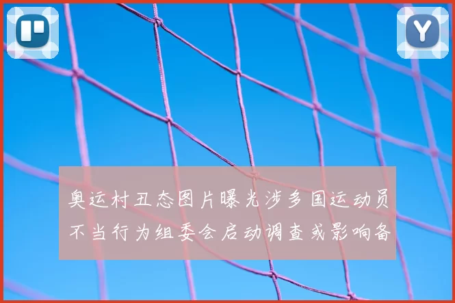 奥运村丑态图片曝光涉多国运动员不当行为组委会启动调查或影响备战秩序