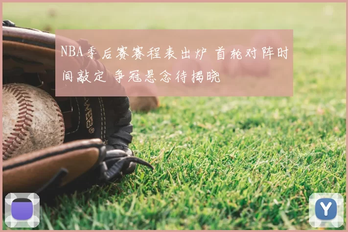 NBA季后赛赛程表出炉 首轮对阵时间敲定 争冠悬念待揭晓